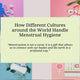 How Different Cultures around the World Handle Menstrual Hygiene